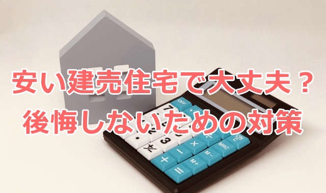 安い建売住宅で大丈夫？心配・後悔しないための対策